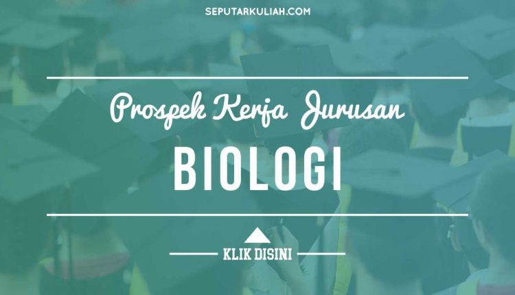 Prospek Kerja Jurusan Biologi Seputar Kuliah