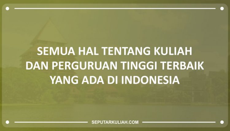 Semua Hal Tentang Kuliah dan Perguruan Tinggi Terbaik yang Ada di Indonesia
