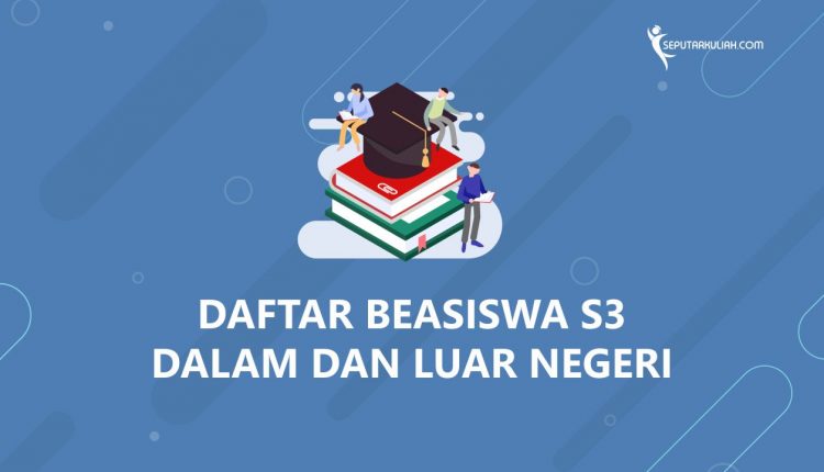 Daftar Beasiswa S3 Dalam dan Luar Negeri
